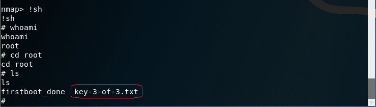 nmap> ! sh ! sh # whoami whoami root # cd root cd root # Is Is firstboot done key-3-of-3.txt 