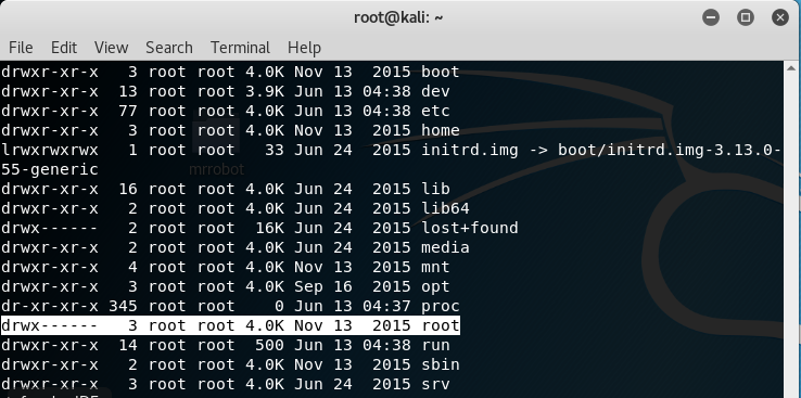 root@kali: e o File Edit View drwxr-xr-x drwxr-xr drwxr-xr drwxr-xr-x Search root root root root root root root root root root root root root root root root Terminal Help -x rwx rwx rwx 55-generic d rwxr -xr -x d rwxr -xr-x drwx------ d rwxr -xr-x d rwxr -xr d rwxr -xr-x dr-xr -xr -x drwx------ drwxr -xr -x d rwxr -xr-x d rwxr 3 13 77 3 1 16 2 2 2 4 3 345 3 14 2 3 root root root root root root root root root root root root root root root root 4 3 4 4 4 4 .0K . 9K . OK . OK 33 . OK . OK 16K 500 Nov Jun Jun Nov Jun Jun Jun Jun Jun Nov Sep Jun Nov Jun Nov Jun 13 13 13 13 24 24 24 24 24 13 16 13 13 13 13 24 2015 04 : 38 04 : 38 2015 2015 2015 2015 2015 2015 2015 2015 04:37 2015 04 : 38 2015 2015 boot dev etc home initrd lib lib64 . Img boot/initrd.lmg -3.13.o lost+found media mnt opt proc root run sbin srv 