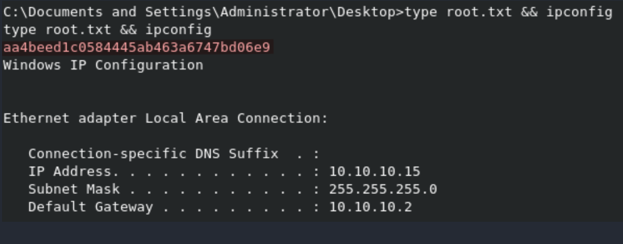 C:\Documents and Settings\Administrator\Desktop>type root. txt ipconfig 
type root. txt ipconfig 
aa4beed1c0584445ab463a6747bd06e9 
Windows IP Configuration 
Ethernet adapter Local 
Area Connection: 
Connection-specific 
DNS suffix 
IP Address. . . . . . . . . . . . . 
10.10. 10.15 
Subnet Mask . 
: 255.255.255.0 
Default Gateway . 
. 10.10. 10.2 