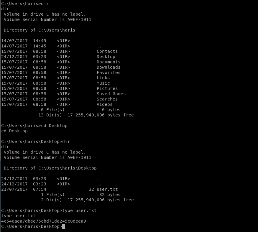 dir 
Volume in drive C has no label. 
Volume Serial Number is AOEF-1911 
14:45 
14:45 
08:58 
03:23 
08:58 
08:58 
08:58 
08:58 
08:58 
08:58 
08:58 
08:58 
08:58 
Directory 
14/07/2017 
14/07/2017 
15/07/2017 
24/12/2017 
15/07/2017 
15/07/2017 
15/07/2017 
15/07/2017 
15/07/2017 
15/07/2017 
15/07/2017 
15/07/2017 
15/07/2017 
of 
O File(s) 
Contacts 
Desktop 
Documents 
Downloads 
Favorites 
Links 
Music 
Pictures 
Saved Games 
Searches 
Videos 
O bytes 
13 Dir(s) 
bytes free 
Desktop 
cd Desktop 
dir 
Volume in drive C has no label. 
Volume Serial Number is AOEF-1911 
Directory 
24/12/2017 
24/12/2017 
21/07/2017 
of 
03:23 
03:23 
07 : 54 
1 File(s) 
32 user. txt 
32 bytes 
2 Dir(s) 
bytes free 
C:\Users\haris\Desktop>type user. txt 
type user. txt 
4c546aea7dbee75cbd71de245c8deea9 