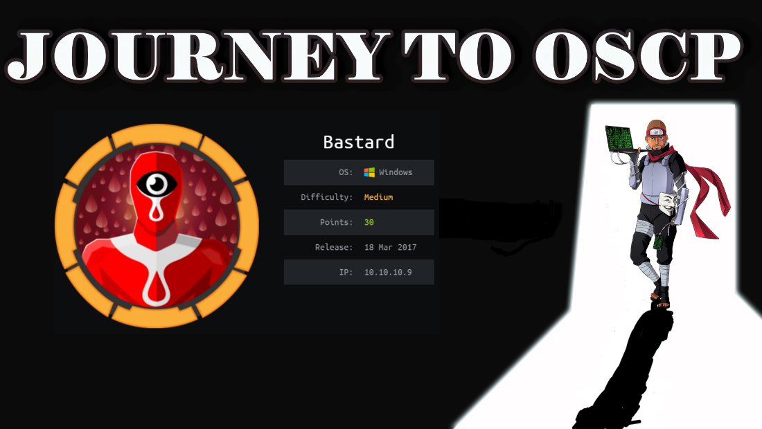 JOURNEY TO OSCP 
Bastard 
Difficulty: 
Points : 
Release : 
Windows 
Medium 
30 
18 mar 2017 
10.10.10.9 