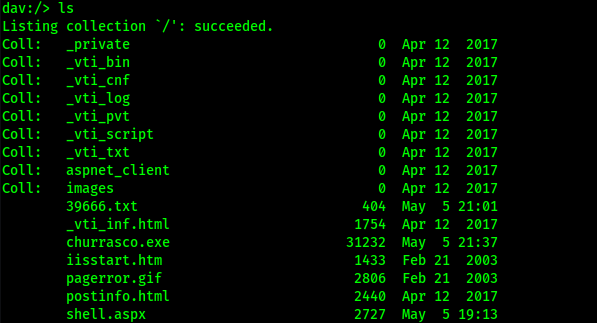 Listing collection 
V' : succeeded. 
cou: 
Coll : 
cou: 
Coll : 
coll: 
cou: 
Coll : 
coll: 
cou: 
_ private 
_vti_bin 
_vti_cnf 
_vti_log 
_vti_pvt 
_vti_script 
_vti_txt 
aspnet_client 
Images 
39666. txt 
_vti_inf .html 
churrasco. exe 
iisstart.htm 
pagerror. gif 
post info. html 
Apr 
Apr 
Apr 
Apr 
Apr 
Apr 
Apr 
Apr 
Apr 
May 
Apr 
May 
Feb 
Feb 
Apr 
12 
12 
12 
12 
12 
12 
12 
12 
12 
12 
21 
21 
12 
2017 
2017 
2017 
2017 
2017 
2017 
2017 
1754 
31232 
1433 
2806 
2440 
2017 
2017 
5 21:01 
2017 
5 21:37 
2003 
2003 
2017 