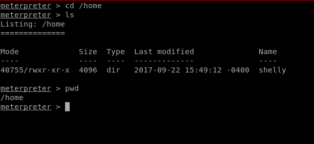 meterpreter > cd /home 
meterpreter > Is 
Listing: /home 
Mode 
40755/rwxr-xr-x 4096 
Size 
pwd 
Type 
dir 
Last modified 
2017-09-22 15:49:12 
-0400 
Name 
shelly 
meterpreter 
> 
/home 
meterpreter > 