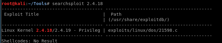 searchsploit 2.4. 18 
Exploit Title 
Linux Kernel 2.4.18/2.4.19 
Shellcodes: No Result 
Privileg 
Path 
(/usr/share/exploitdb/) 
exploits/linux/dos/21598. c 