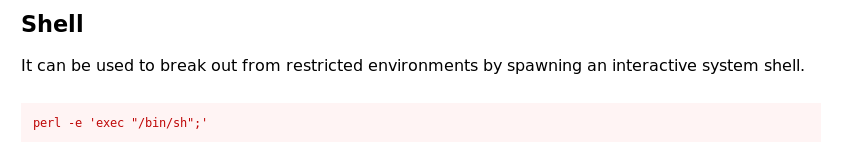 Shell 
It can be used to break out from restricted environments by spawning an interactive system shell. 
perl -e 'exec "/bin/sh"; 